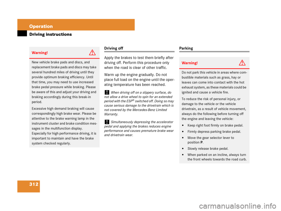 MERCEDES-BENZ CLK550 2008 C209 User Guide 312 Operation
Driving instructions
Driving off
Apply the brakes to test them briefly after 
driving off. Perform this procedure only 
when the road is clear of other traffic.
Warm up the engine gradua