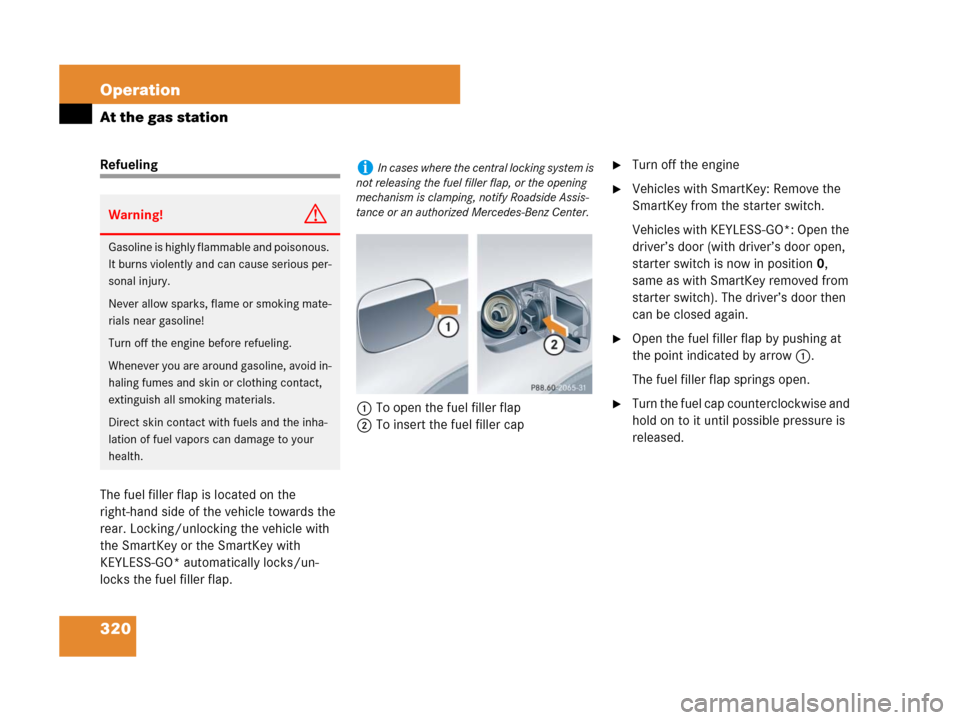 MERCEDES-BENZ CLK350 2008 C209 Owners Manual 320 Operation
At the gas station
Refueling
The fuel filler flap is located on the 
right-hand side of the vehicle towards the 
rear. Locking/unlocking the vehicle with 
the SmartKey or the SmartKey wi
