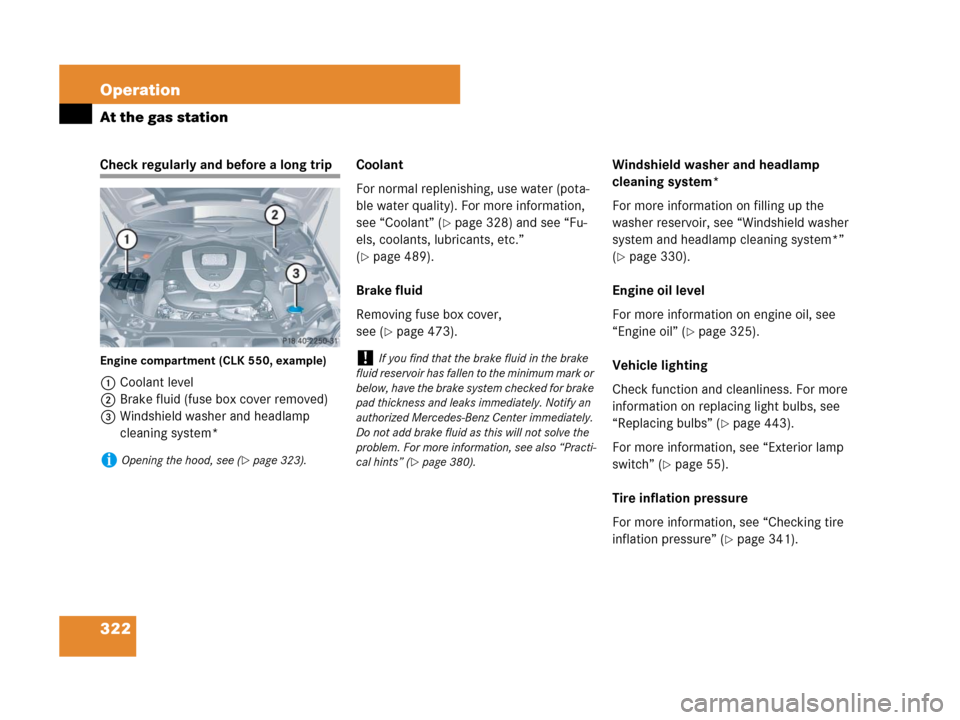 MERCEDES-BENZ CLK550 2008 C209 Owners Manual 322 Operation
At the gas station
Check regularly and before a long trip
Engine compartment (CLK 550, example)
1Coolant level
2Brake fluid (fuse box cover removed)
3Windshield washer and headlamp 
clea