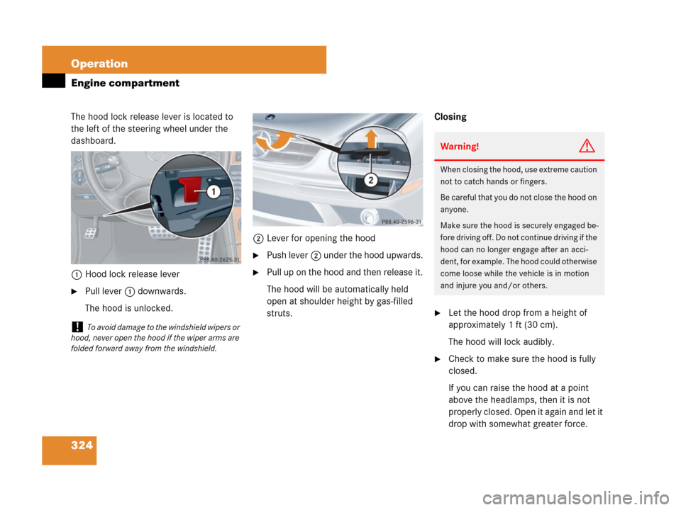 MERCEDES-BENZ CLK550 2008 C209 Owners Manual 324 Operation
Engine compartment
The hood lock release lever is located to 
the left of the steering wheel under the 
dashboard.
1Hood lock release lever
Pull lever 1 downwards.
The hood is unlocked.