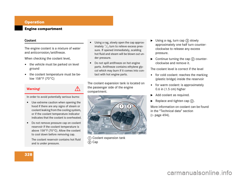 MERCEDES-BENZ CLK350 2008 C209 Owners Manual 328 Operation
Engine compartment
Coolant
The engine coolant is a mixture of water 
and anticorrosion/antifreeze.
When checking the coolant level, 
the vehicle must be parked on level 
ground
the coo