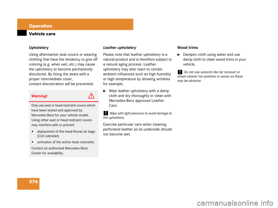 MERCEDES-BENZ CLK550 2008 C209 Owners Manual 376 Operation
Vehicle care
Upholstery
Using aftermarket seat covers or wearing 
clothing that have the tendency to give off 
coloring (e.g. when wet, etc.) may cause 
the upholstery to become permanen