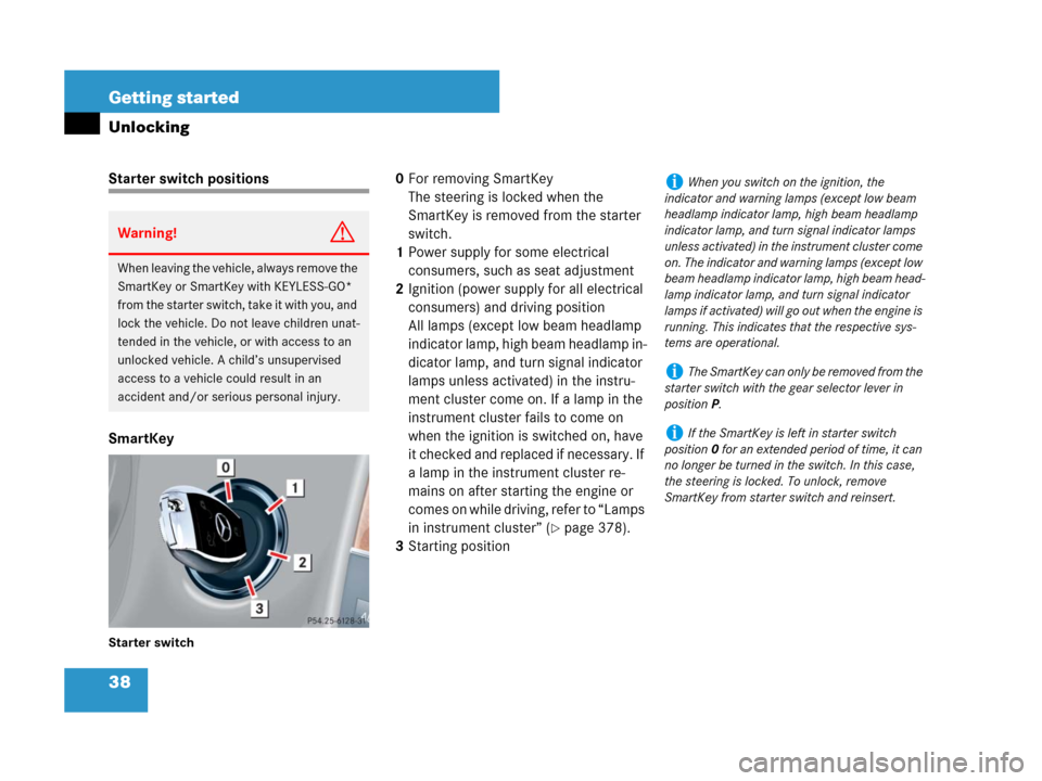 MERCEDES-BENZ CLK350 2008 C209 Owners Manual 38 Getting started
Unlocking
Starter switch positions
SmartKey
Starter switch
0For removing SmartKey
The steering is locked when the 
SmartKey is removed from the starter 
switch.
1Power supply for so