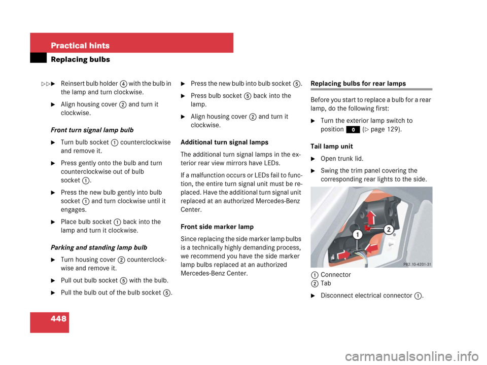 MERCEDES-BENZ CLK550 2008 C209 Owners Manual 448 Practical hints
Replacing bulbs
Reinsert bulb holder4 w i t h  t h e  b u l b  i n  
the lamp and turn clockwise.
Align housing cover2 and turn it 
clockwise.
Front turn signal lamp bulb
Turn b