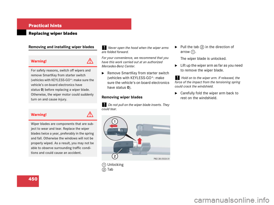 MERCEDES-BENZ CLK63AMG 2008 C209 Owners Manual 450 Practical hints
Replacing wiper blades
Removing and installing wiper blades
Remove SmartKey from starter switch 
(vehicles with KEYLESS-GO*: make 
sure the vehicles on board electronics 
have st