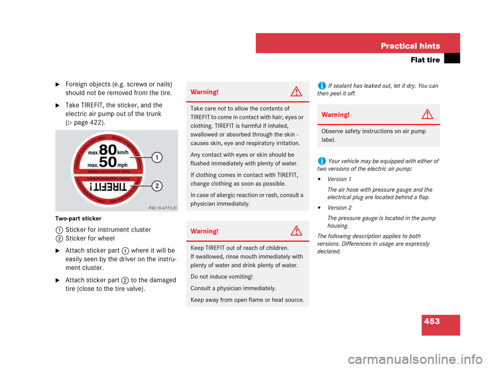 MERCEDES-BENZ CLK550 2008 C209 Owners Manual 453 Practical hints
Flat tire
Foreign objects (e.g. screws or nails) 
should not be removed from the tire.
Take TIREFIT, the sticker, and the 
electric air pump out of the trunk 
(
page 422).
Two-p