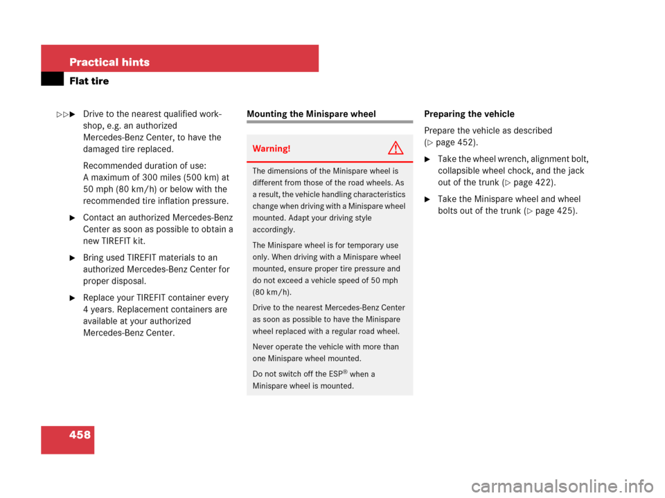 MERCEDES-BENZ CLK550 2008 C209 Owners Manual 458 Practical hints
Flat tire
Drive to the nearest qualified work-
shop, e.g. an authorized 
Mercedes-Benz Center, to have the 
damaged tire replaced.
Recommended duration of use: 
A maximum of 300 m