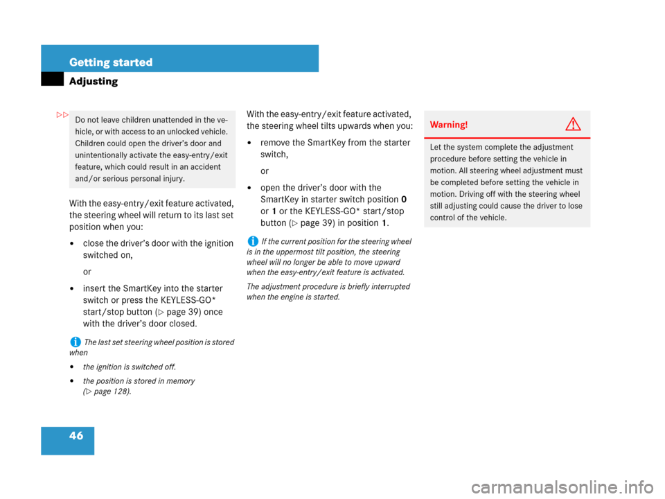 MERCEDES-BENZ CLK550 2008 C209 Owners Manual 46 Getting started
Adjusting
With the easy-entry/exit feature activated, 
the steering wheel will return to its last set 
position when you:
close the driver’s door with the ignition 
switched on,
