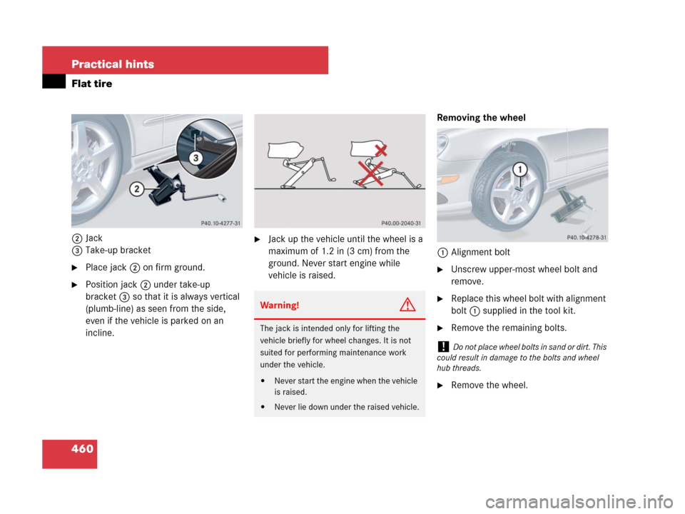 MERCEDES-BENZ CLK350 2008 C209 Owners Manual 460 Practical hints
Flat tire
2Jack
3Take-up bracket
Place jack2 on firm ground.
Position jack2 under take-up 
bracket3 so that it is always vertical 
(plumb-line) as seen from the side, 
even if th