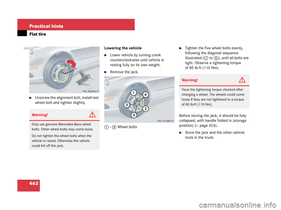 MERCEDES-BENZ CLK550 2008 C209 Owners Manual 462 Practical hints
Flat tire
Unscrew the alignment bolt, install last 
wheel bolt and tighten slightly.Lowering the vehicle
Lower vehicle by turning crank 
counterclockwise until vehicle is 
restin