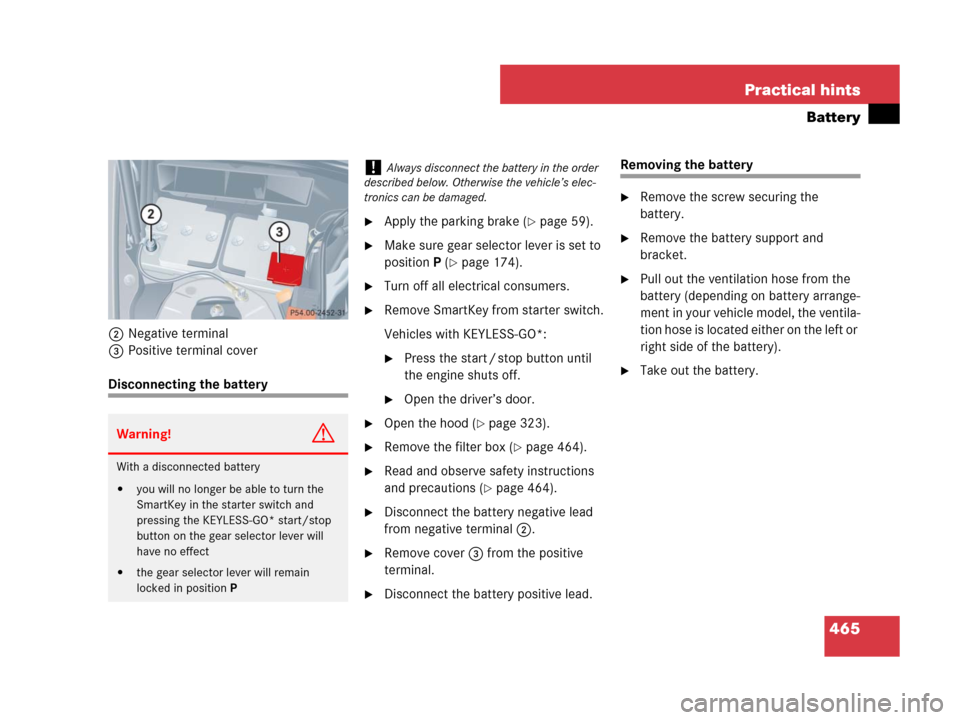 MERCEDES-BENZ CLK350 2008 C209 Owners Manual 465 Practical hints
Battery
2Negative terminal
3Positive terminal cover
Disconnecting the battery
Apply the parking brake (page 59).
Make sure gear selector lever is set to 
positionP (
page 174).