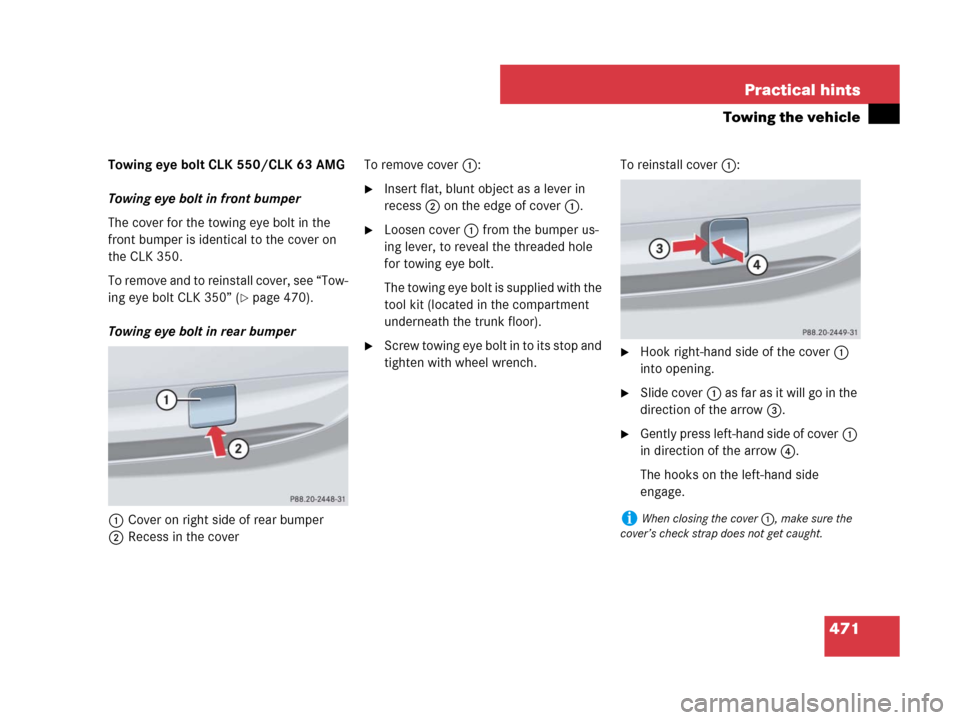 MERCEDES-BENZ CLK63AMG 2008 C209 Owners Manual 471 Practical hints
Towing the vehicle
Towing eye bolt CLK 550/CLK 63 AMG
Towing eye bolt in front bumper
The cover for the towing eye bolt in the 
front bumper is identical to the cover on 
the CLK 3