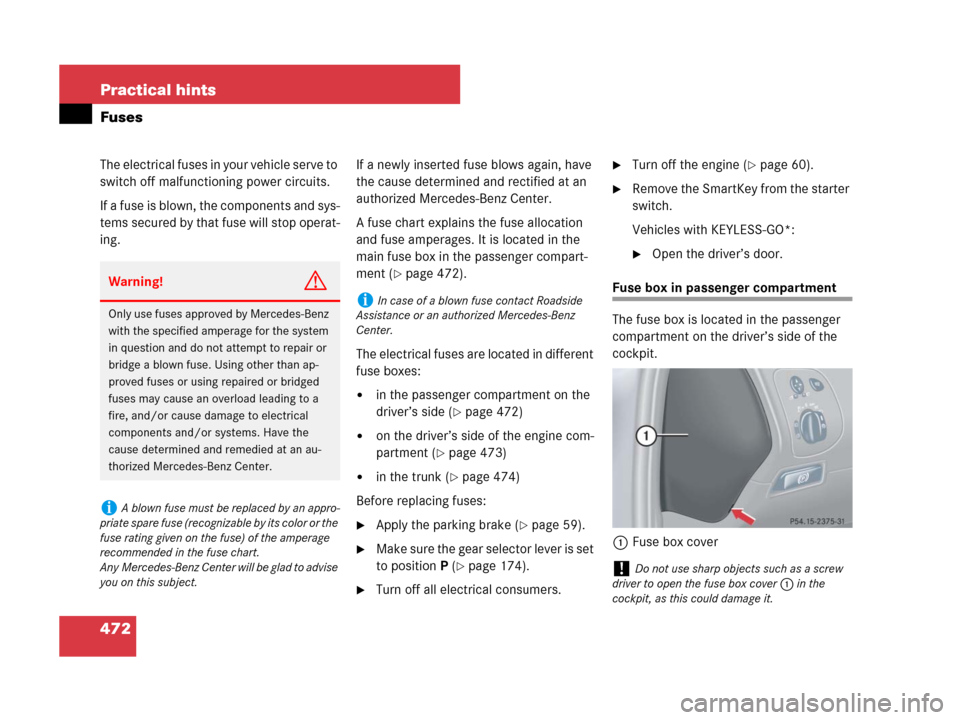 MERCEDES-BENZ CLK550 2008 C209 Owners Manual 472 Practical hints
Fuses
The electrical fuses in your vehicle serve to 
switch off malfunctioning power circuits.
If a fuse is blown, the components and sys-
tems secured by that fuse will stop opera