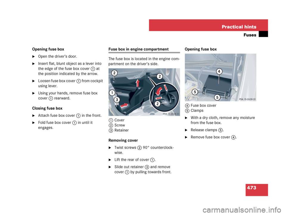 MERCEDES-BENZ CLK63AMG 2008 C209 Owners Manual 473 Practical hints
Fuses
Opening fuse box
Open the driver’s door.
Insert flat, blunt object as a lever into 
the edge of the fuse box cover1 at 
the position indicated by the arrow.
Loosen fuse 
