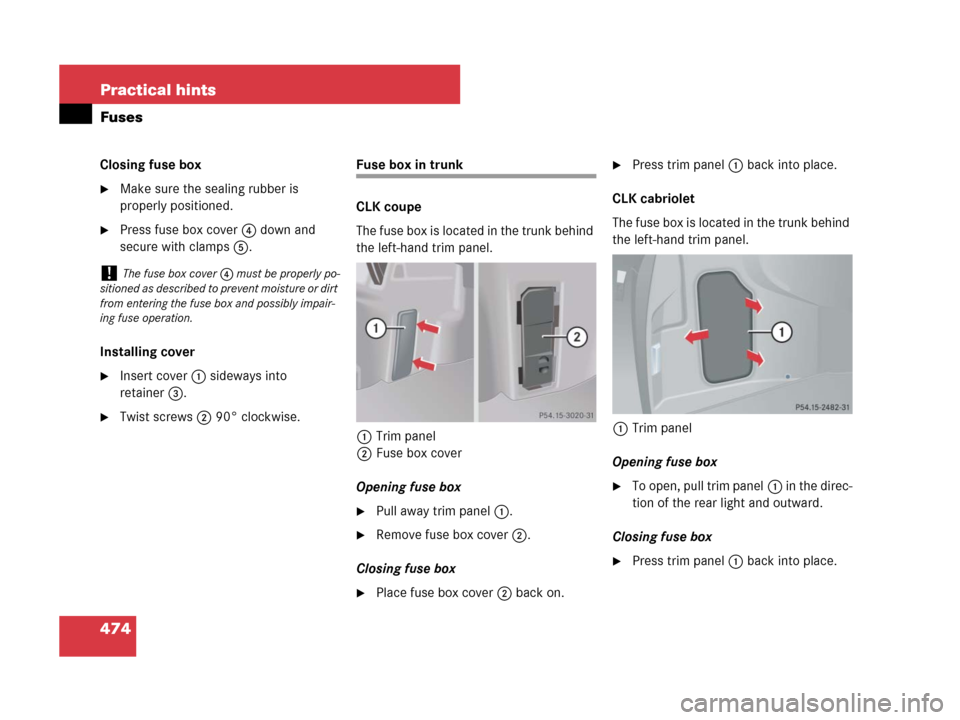 MERCEDES-BENZ CLK550 2008 C209 Owners Manual 474 Practical hints
Fuses
Closing fuse box
Make sure the sealing rubber is 
properly positioned.
Press fuse box cover4 down and 
secure with clamps5.
Installing cover
Insert cover1 sideways into 
r