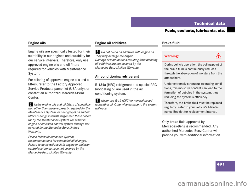 MERCEDES-BENZ CLK350 2008 C209 Owners Manual 491 Technical data
Fuels, coolants, lubricants, etc.
Engine oils
Engine oils are specifically tested for their 
suitability in our engines and durability for 
our service intervals. Therefore, only us