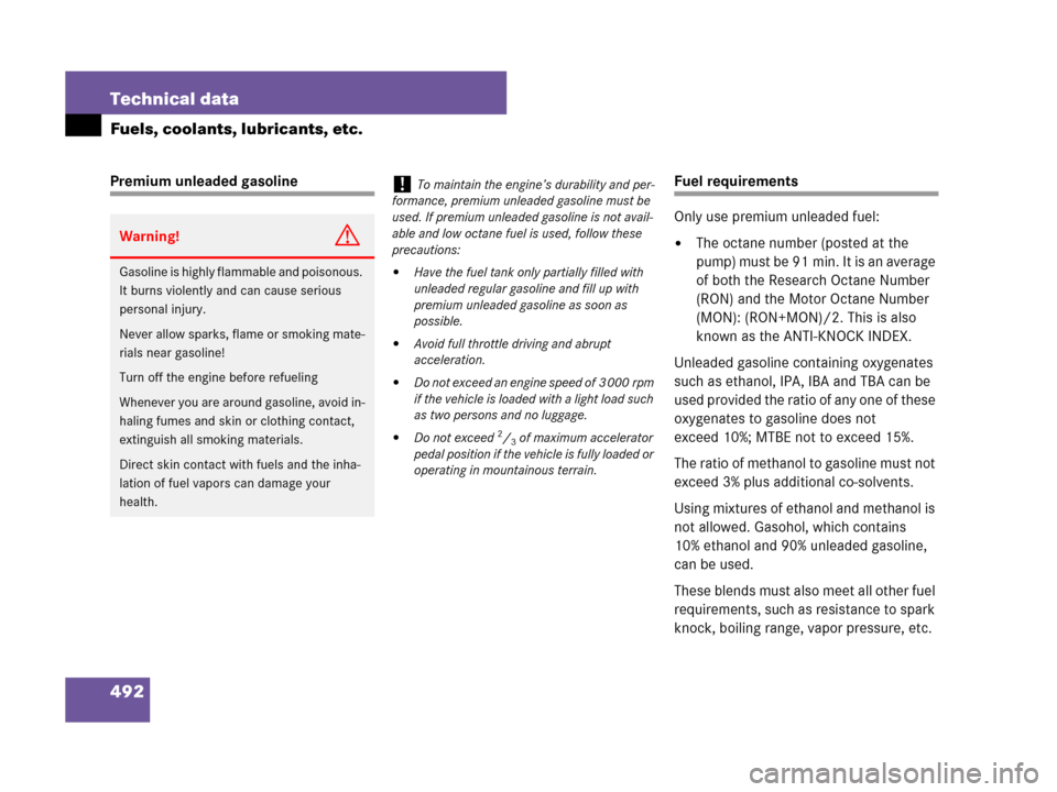 MERCEDES-BENZ CLK550 2008 C209 Owners Manual 492 Technical data
Fuels, coolants, lubricants, etc.
Premium unleaded gasolineFuel requirements
Only use premium unleaded fuel: 
The octane number (posted at the 
pump) must be 91 min. It is an avera