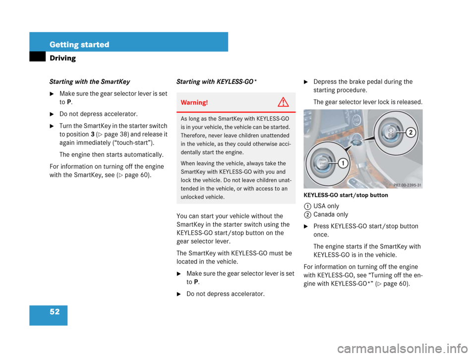 MERCEDES-BENZ CLK63AMG 2008 C209 Owners Manual 52 Getting started
Driving
Starting with the SmartKey
Make sure the gear selector lever is set 
toP.
Do not depress accelerator.
Turn the SmartKey in the starter switch 
to position3 (
page 38) an