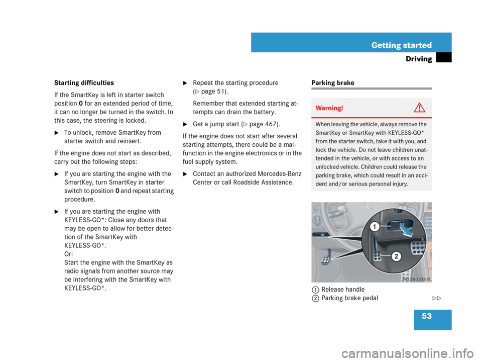 MERCEDES-BENZ CLK550 2008 C209 Owners Manual 53 Getting started
Driving
Starting difficulties
If the SmartKey is left in starter switch 
position0 for an extended period of time, 
it can no longer be turned in the switch. In 
this case, the stee