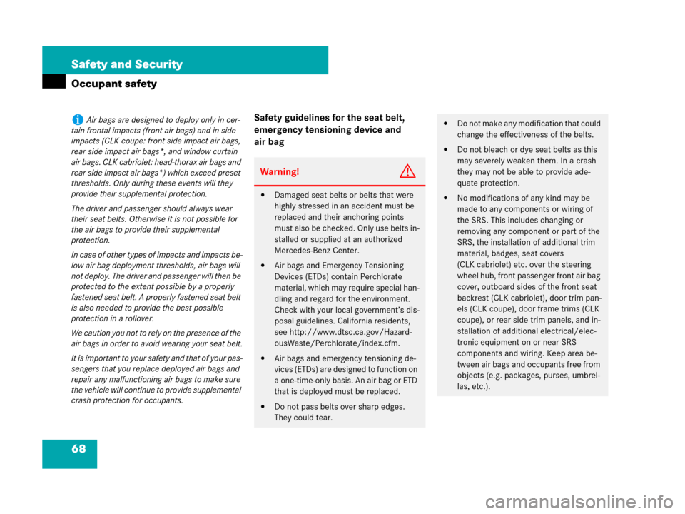 MERCEDES-BENZ CLK550 2008 C209 Owners Manual 68 Safety and Security
Occupant safety
Safety guidelines for the seat belt, 
emergency tensioning device and 
air bagiAir bags are designed to deploy only in cer-
tain frontal impacts (front air bags)