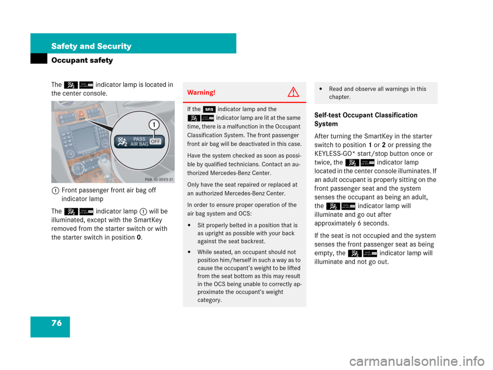 MERCEDES-BENZ CLK550 2008 C209 Owners Manual 76 Safety and Security
Occupant safety
The 56indicator lamp is located in 
the center console.
1Front passenger front air bag off 
indicator lamp
The 56indicator lamp1 will be 
illuminated, except wit