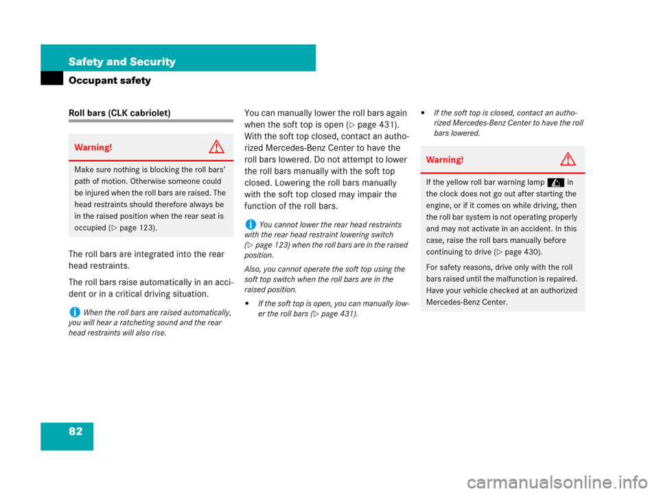 MERCEDES-BENZ CLK350 2008 C209 Owners Manual 82 Safety and Security
Occupant safety
Roll bars (CLK cabriolet)
The roll bars are integrated into the rear 
head restraints.
The roll bars raise automatically in an acci-
dent or in a critical drivin