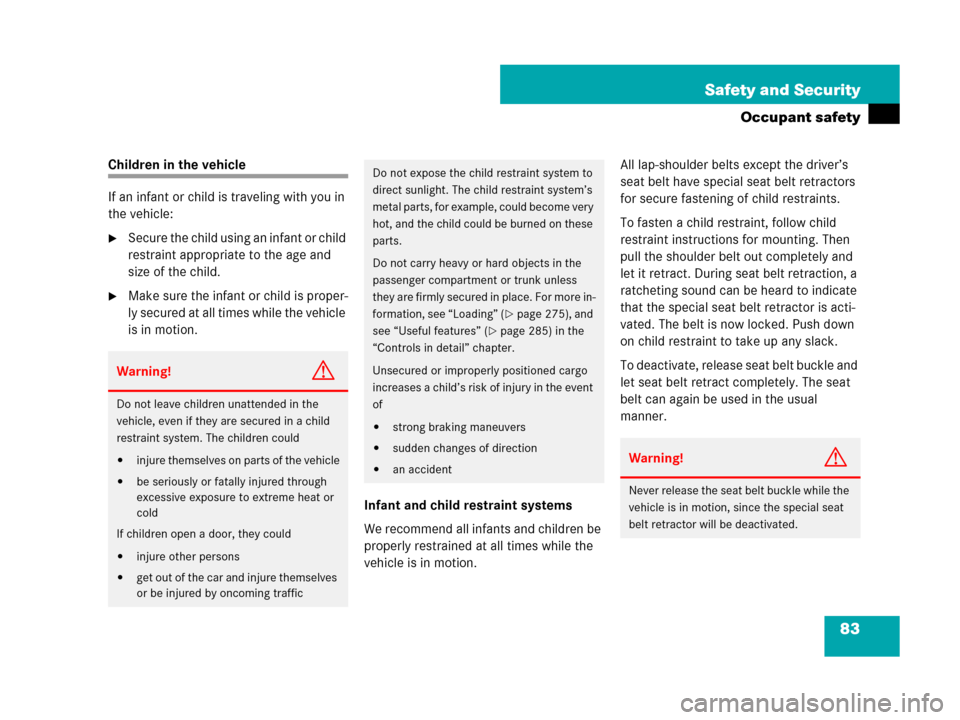 MERCEDES-BENZ CLK550 2008 C209 User Guide 83 Safety and Security
Occupant safety
Children in the vehicle
If an infant or child is traveling with you in 
the vehicle:
Secure the child using an infant or child 
restraint appropriate to the age