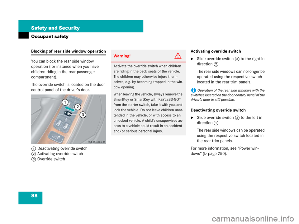 MERCEDES-BENZ CLK550 2008 C209 User Guide 88 Safety and Security
Occupant safety
Blocking of rear side window operation
You can block the rear side window 
operation (for instance when you have 
children riding in the rear passenger 
compartm