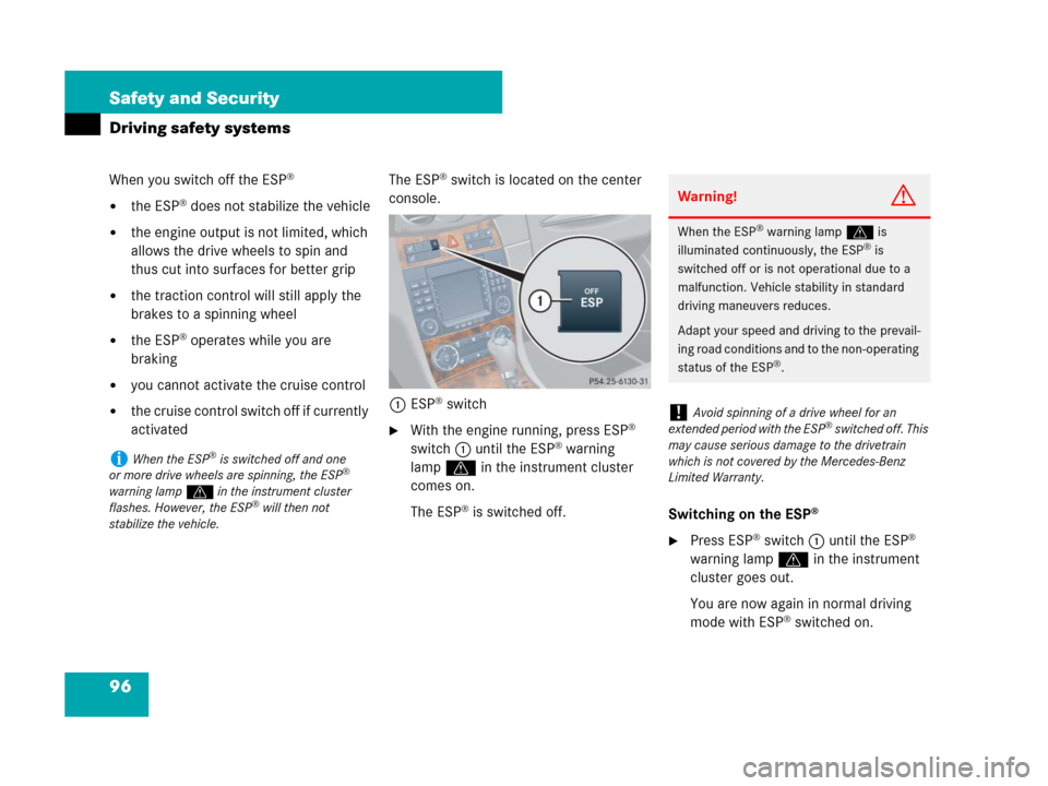 MERCEDES-BENZ CLK550 2008 C209 Owners Manual 96 Safety and Security
Driving safety systems
When you switch off the ESP®
the ESP® does not stabilize the vehicle
the engine output is not limited, which 
allows the drive wheels to spin and 
thu