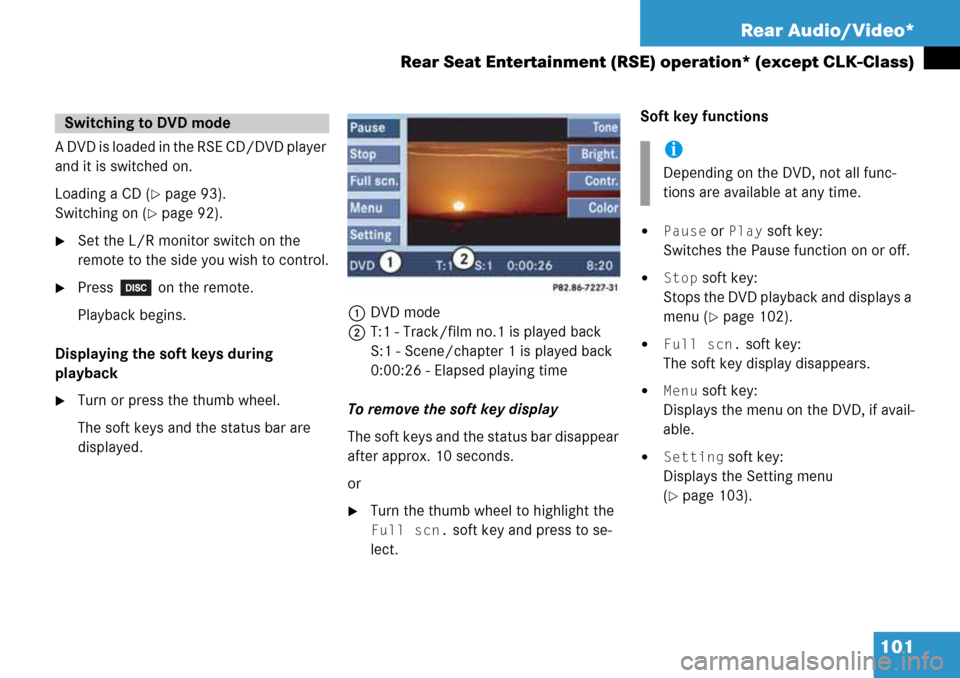 MERCEDES-BENZ GL-Class 2008 X164 Comand Manual 101 Rear Audio/Video*
Rear Seat Entertainment (RSE) operation* (except CLK-Class)
A DVD is loaded in the RSE CD/DVD player 
and it is switched on.
Loading a CD (
page 93).
Switching on (
page 92).
