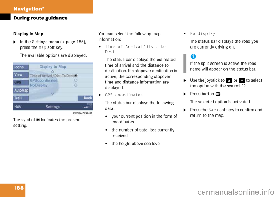 MERCEDES-BENZ M-Class 2008 A209 Comand Manual 188 Navigation*
During route guidance
Display in Map
In the Settings menu (page 185), 
press the 
Map soft key.
The available options are displayed.
The symbol _ indicates the present 
setting.You c