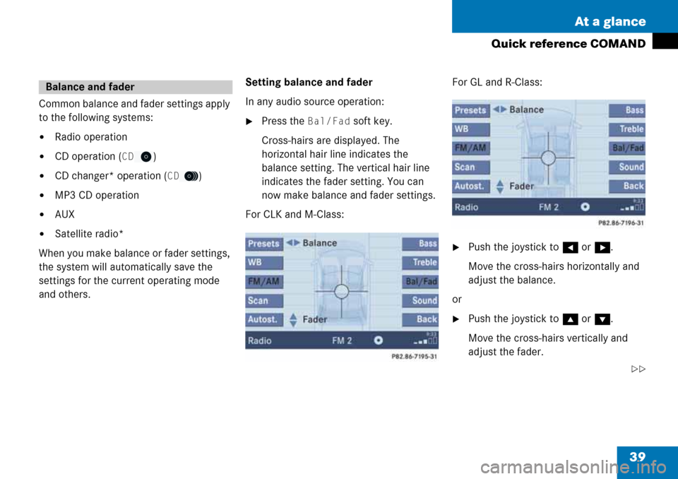 MERCEDES-BENZ M-Class 2008 A209 Comand Manual 39 At a glance
Quick reference COMAND
Common balance and fader settings apply 
to the following systems:
Radio operation
CD operation (CD)
CD changer* operation (CD)
MP3 CD operation
AUX
Satelli