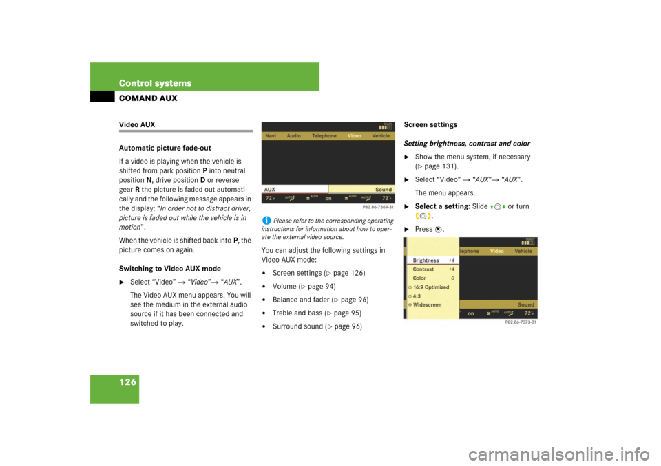MERCEDES-BENZ CL550 2008 C216 Owners Manual 126 Control systemsCOMAND AUXVideo AUX
Automatic picture fade-out
If a video is playing when the vehicle is 
shifted from park positionP into neutral 
position N, drive positionD or reverse 
gearR the