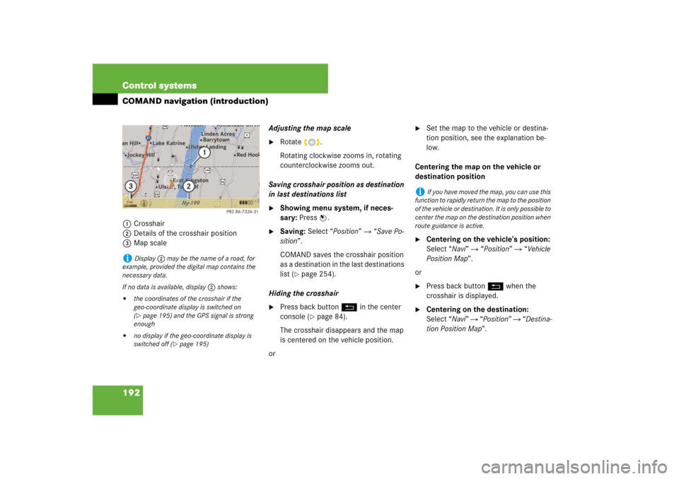 MERCEDES-BENZ CL550 2008 C216 Owners Manual 192 Control systemsCOMAND navigation (introduction)1Crosshair
2Details of the crosshair position 
3Map scaleAdjusting the map scale

Rotate ymz.
Rotating clockwise zooms in, rotating 
counterclockwis
