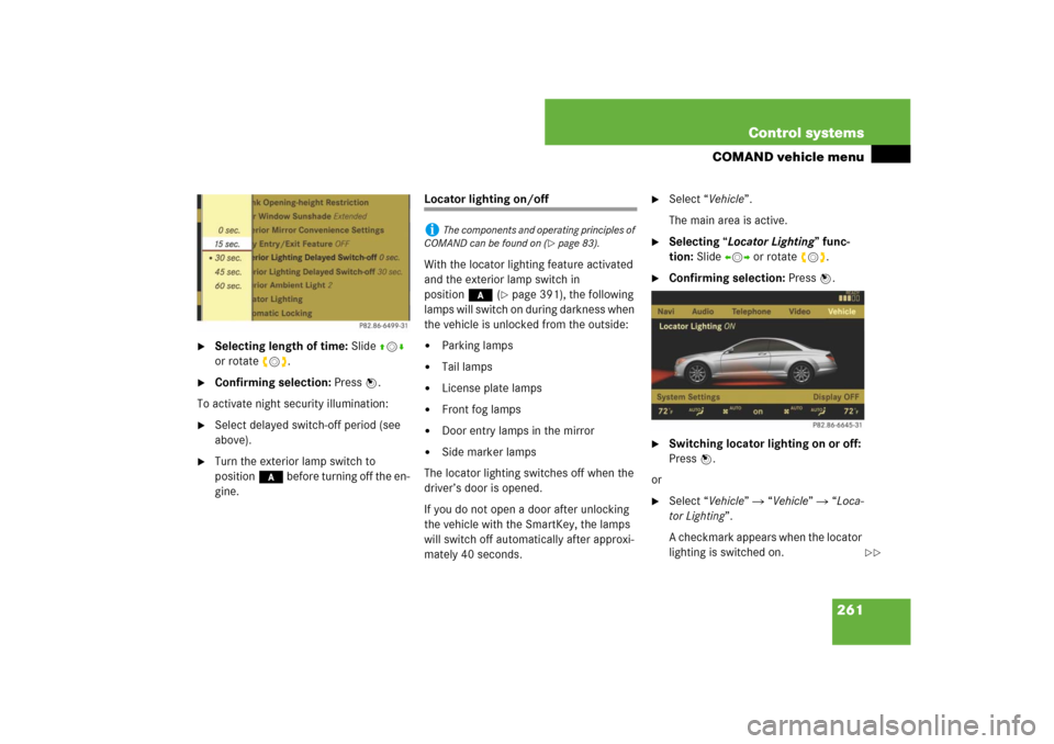 MERCEDES-BENZ CL550 2008 C216 Owners Manual 261 Control systems
COMAND vehicle menu

Selecting length of time: Slide qmr 
or rotate ymz.

Confirming selection: Press n.
To activate night security illumination:

Select delayed switch-off peri