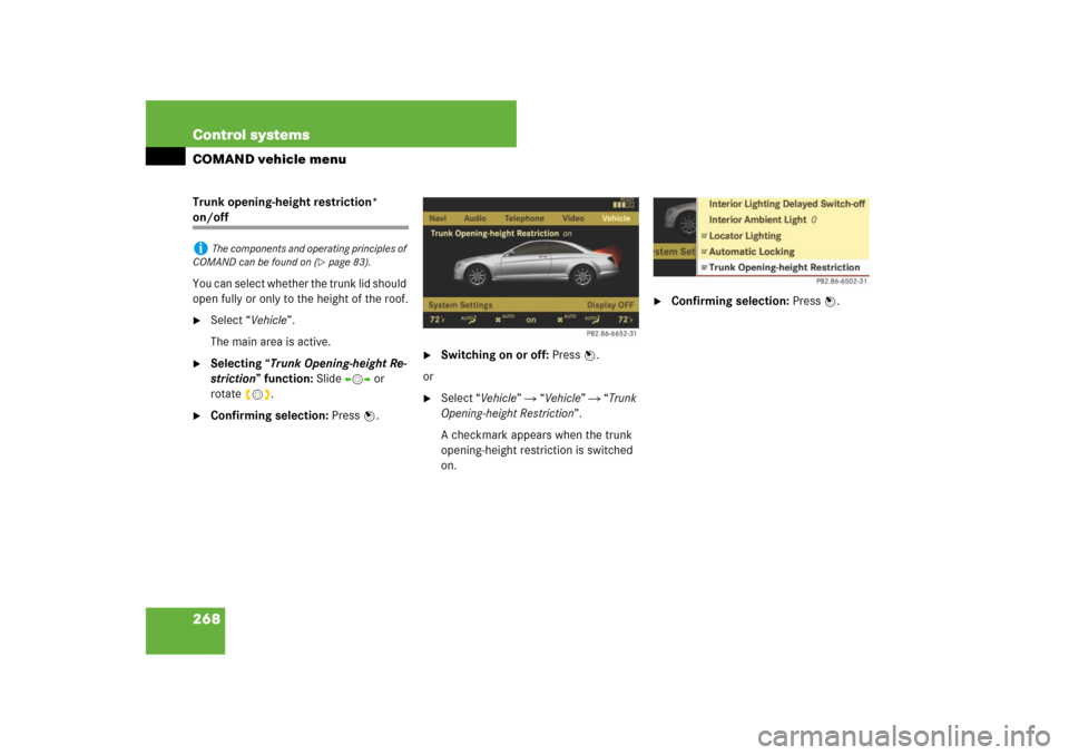 MERCEDES-BENZ CL550 2008 C216 Owners Manual 268 Control systemsCOMAND vehicle menuTrunk opening-height restriction* on/off
You can select whether the trunk lid should 
open fully or only to the height of the roof.
Select “Vehicle”.
The mai
