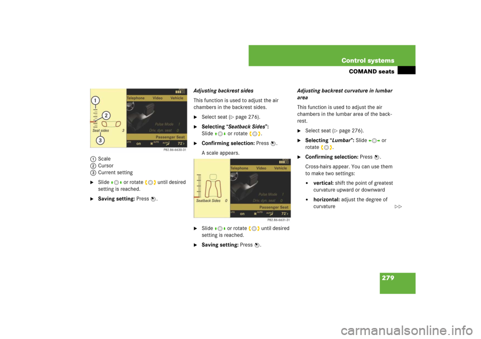MERCEDES-BENZ CL550 2008 C216 Owners Manual 279 Control systems
COMAND seats
1Scale
2Cursor
3Current setting
Slide qmr or rotate ymz until desired 
setting is reached.

Saving setting: Press n.Adjusting backrest sides
This function is used to