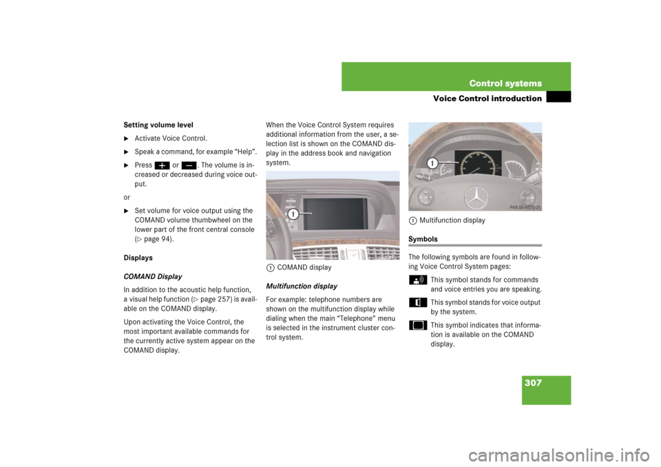 MERCEDES-BENZ CL550 2008 C216 Owners Manual 307 Control systems
Voice Control introduction
Setting volume level
Activate Voice Control.

Speak a command, for example “Help”.

Pressæ orç. The volume is in-
creased or decreased during vo