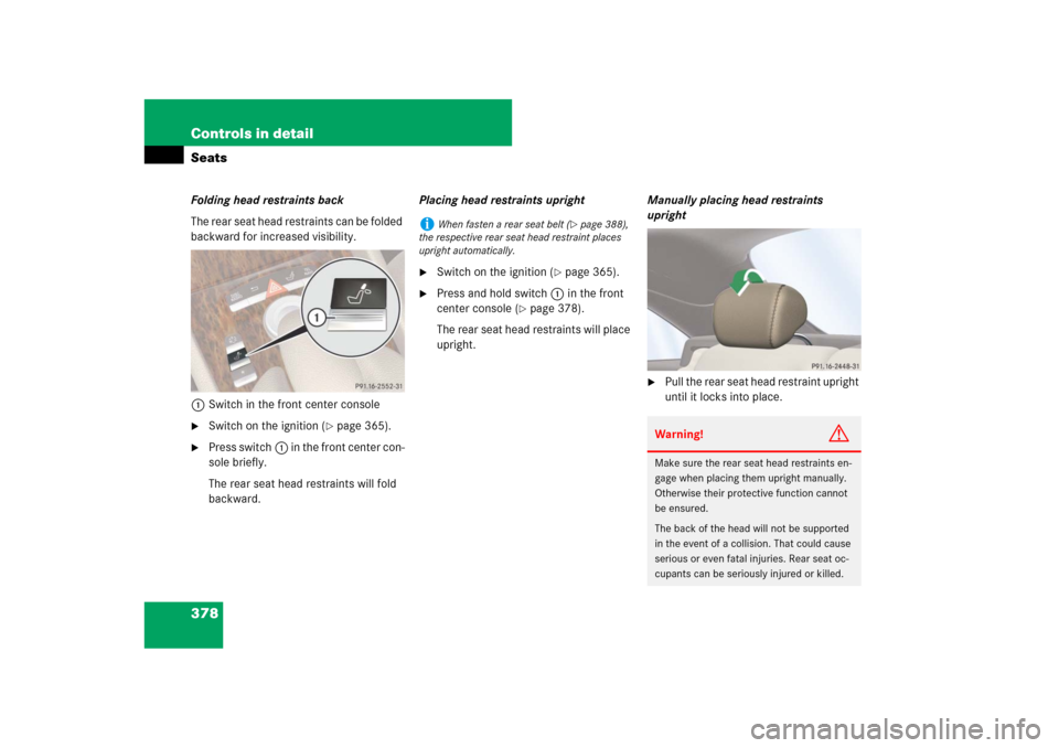 MERCEDES-BENZ CL550 2008 C216 Owners Manual 378 Controls in detailSeatsFolding head restraints back
The rear seat head restraints can be folded 
backward for increased visibility.
1Switch in the front center console
Switch on the ignition (
p