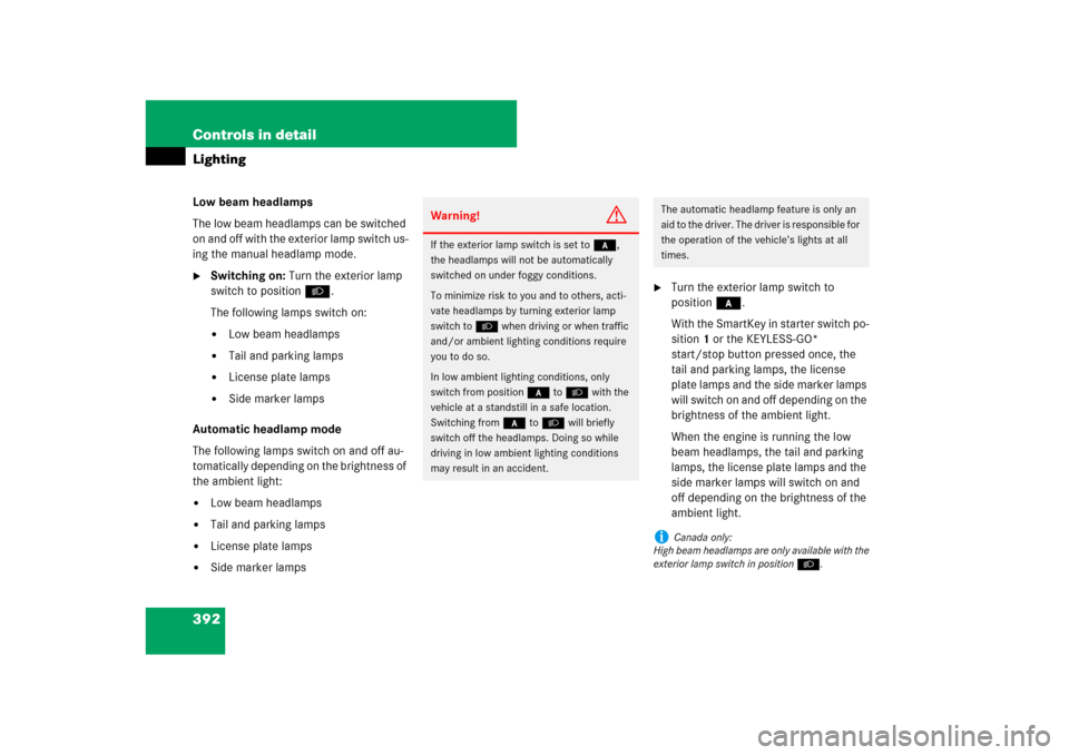MERCEDES-BENZ CL600 2008 C216 Owners Manual 392 Controls in detailLightingLow beam headlamps
The low beam headlamps can be switched 
on and off with the exterior lamp switch us-
ing the manual headlamp mode. 
Switching on: Turn the exterior la