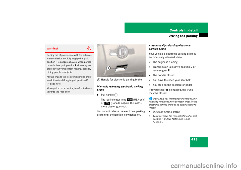 MERCEDES-BENZ CL550 2008 C216 Owners Manual 413 Controls in detail
Driving and parking
1Handle for electronic parking brake
Manually releasing electronic parking 
brake
Pull handle1.
The red indicator lamp 0 (USA only) 
or ! (Canada only) in t