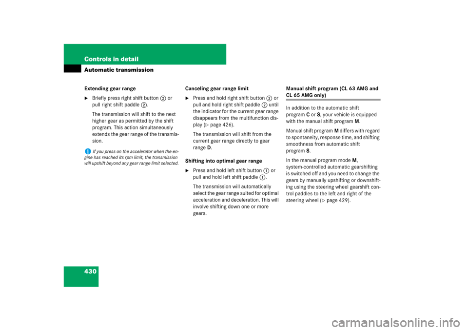 MERCEDES-BENZ CL550 2008 C216 Owners Manual 430 Controls in detailAutomatic transmissionExtending gear range
Briefly press right shift button2 or 
pull right shift paddle2.
The transmission will shift to the next 
higher gear as permitted by t