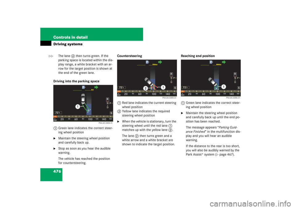 MERCEDES-BENZ CL550 2008 C216 Owners Manual 476 Controls in detailDriving systems
The lane4 then turns green. If the 
parking space is located within the dis-
play range, a white bracket with an ar-
row for the target position is shown at 
the 