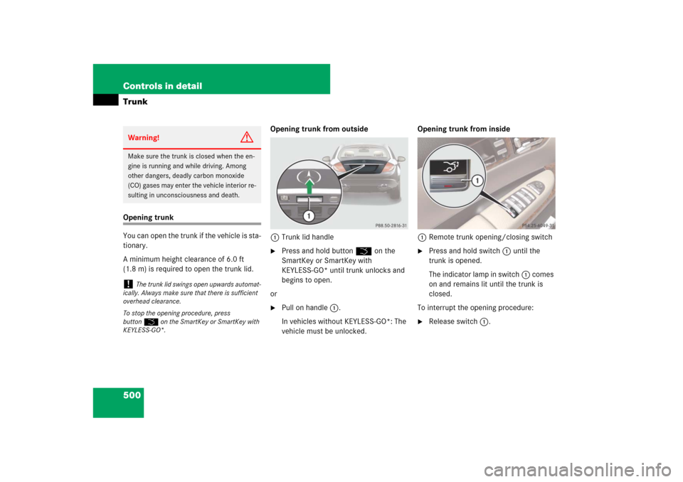 MERCEDES-BENZ CL550 2008 C216 Owners Manual 500 Controls in detailTrunkOpening trunk
You can open the trunk if the vehicle is sta-
tionary. 
A minimum height clearance of 6.0 ft 
(1.8 m) is required to open the trunk lid.Opening trunk from outs