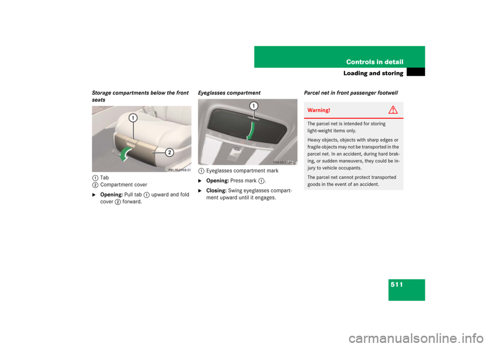 MERCEDES-BENZ CL550 2008 C216 Owners Manual 511 Controls in detail
Loading and storing
Storage compartments below the front 
seats
1Tab
2Compartment cover
Opening: Pull tab1 upward and fold 
cover2 forward.Eyeglasses compartment
1Eyeglasses co