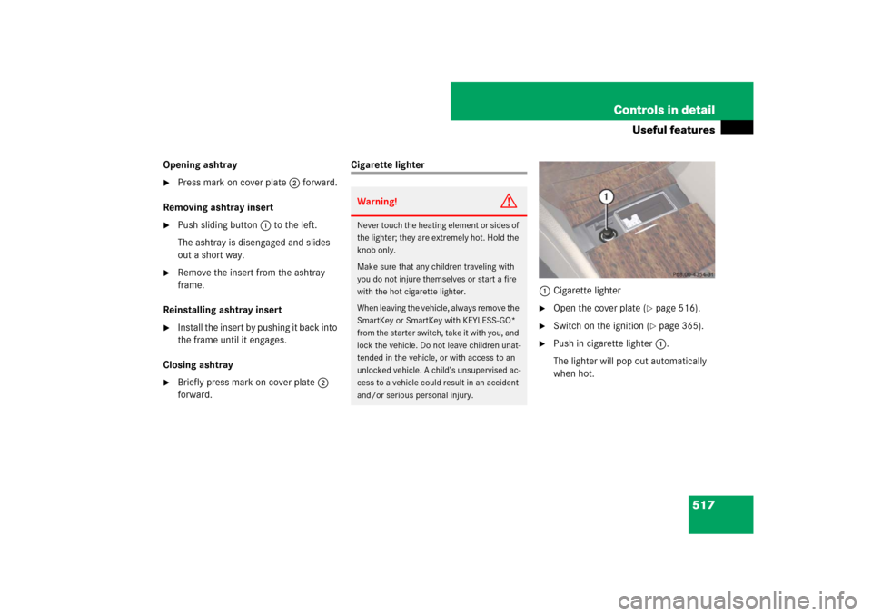 MERCEDES-BENZ CL550 2008 C216 Owners Manual 517 Controls in detail
Useful features
Opening ashtray
Press mark on cover plate2 forward.
Removing ashtray insert

Push sliding button1 to the left.
The ashtray is disengaged and slides 
out a shor