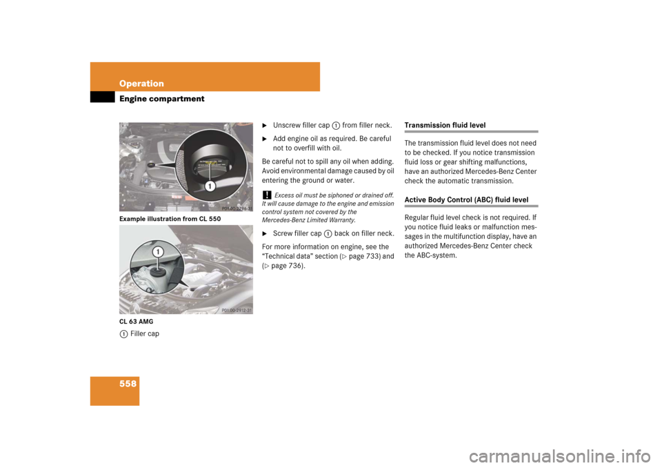 MERCEDES-BENZ CL550 2008 C216 Owners Manual 558 OperationEngine compartmentExample illustration from CL 550
CL 63 AMG1Filler cap

Unscrew filler cap1 from filler neck.

Add engine oil as required. Be careful 
not to overfill with oil.
Be care