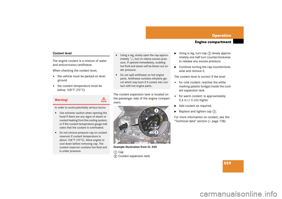 MERCEDES-BENZ CL550 2008 C216 Owners Manual 559 Operation
Engine compartment
Coolant level
The engine coolant is a mixture of water 
and anticorrosion/antifreeze.
When checking the coolant level,
the vehicle must be parked on level 
ground

t