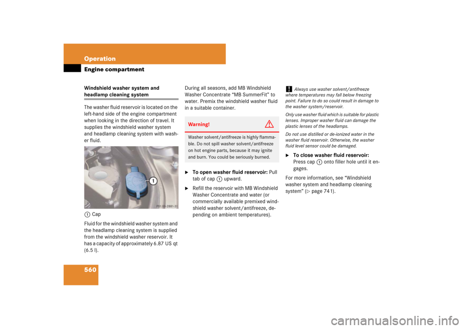 MERCEDES-BENZ CL550 2008 C216 Owners Manual 560 OperationEngine compartmentWindshield washer system and headlamp cleaning system
The washer fluid reservoir is located on the 
left-hand side of the engine compartment 
when looking in the directi