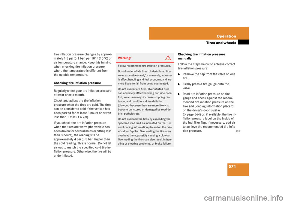 MERCEDES-BENZ CL550 2008 C216 Owners Manual 571 Operation
Tires and wheels
Tire inflation pressure changes by approxi-
mately 1.5 psi (0.1 bar) per 18°F (10°C) of 
air temperature change. Keep this in mind 
when checking tire inflation pressu